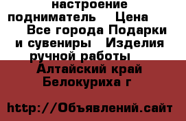 настроение подниматель) › Цена ­ 200 - Все города Подарки и сувениры » Изделия ручной работы   . Алтайский край,Белокуриха г.